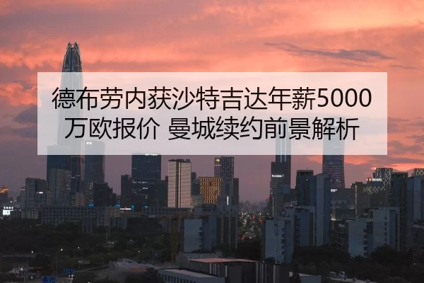 德布劳内获沙特吉达年薪5000万欧报价 曼城续约前景解析