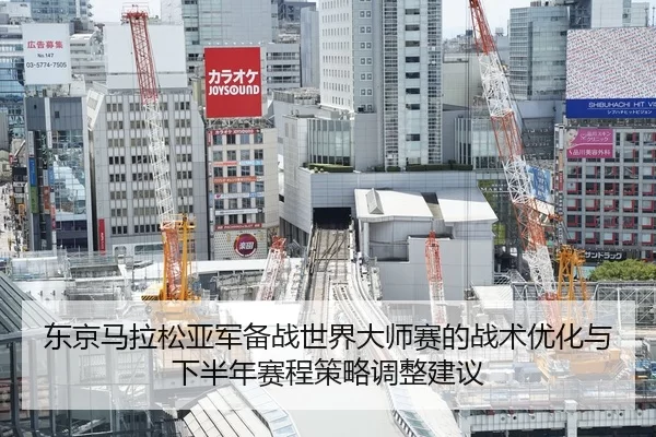 东京马拉松亚军备战世界大师赛的战术优化与下半年赛程策略调整建议