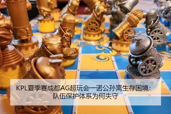 KPL夏季赛成都AG超玩会一诺公孙离生存困境：队伍保护体系为何失守